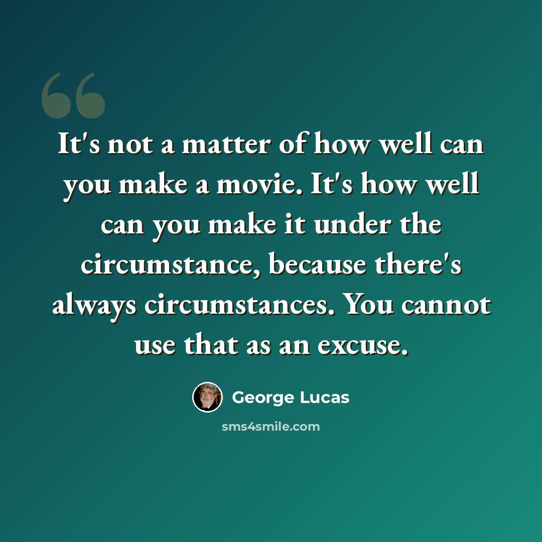 “It's not a matter of how well can you make a movie. It's how well can you make it under the circumstance, because there's always circumstances. You cannot use that as an excuse.” quote by George Lucas