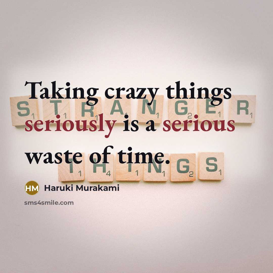 “Taking crazy things seriously is a serious waste of time.” quote by Haruki Murakami
