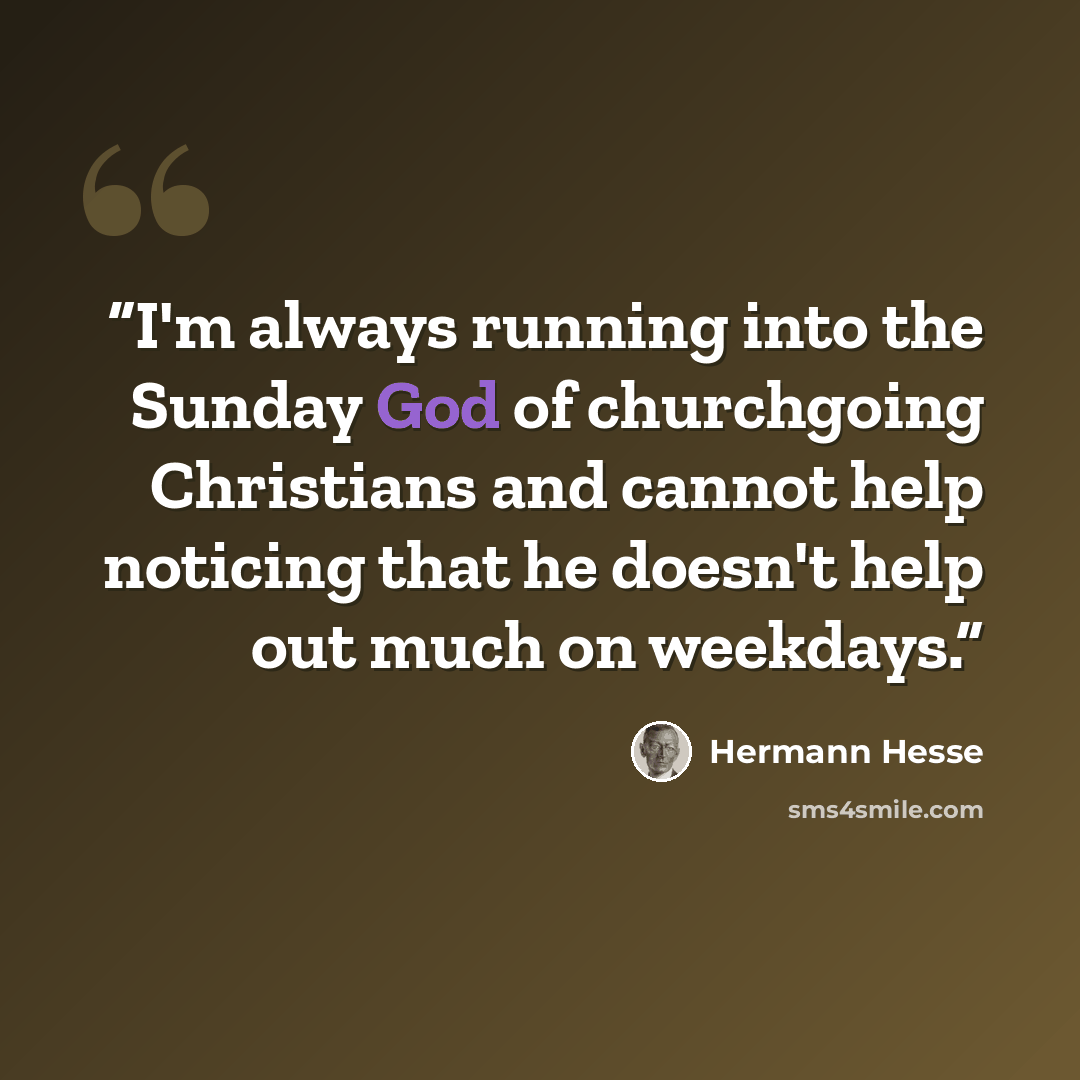 “I'm always running into the Sunday God of churchgoing Christians and cannot help noticing that he doesn't help out much on weekdays.” quote by Hermann Hesse