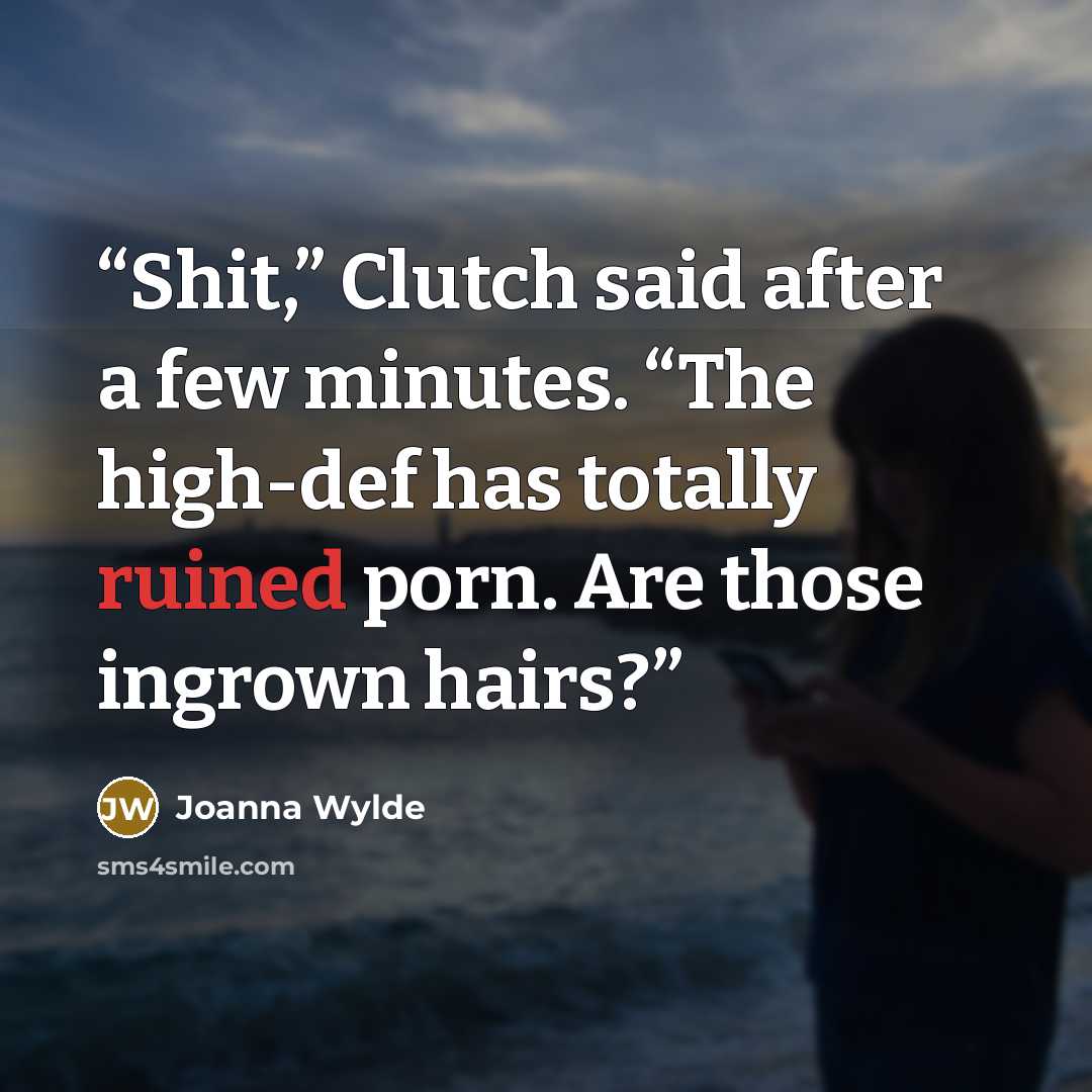 “Shit,” Clutch said after a few minutes. “The high-def has totally ruined porn. Are those ingrown hairs?” quote by Joanna Wylde