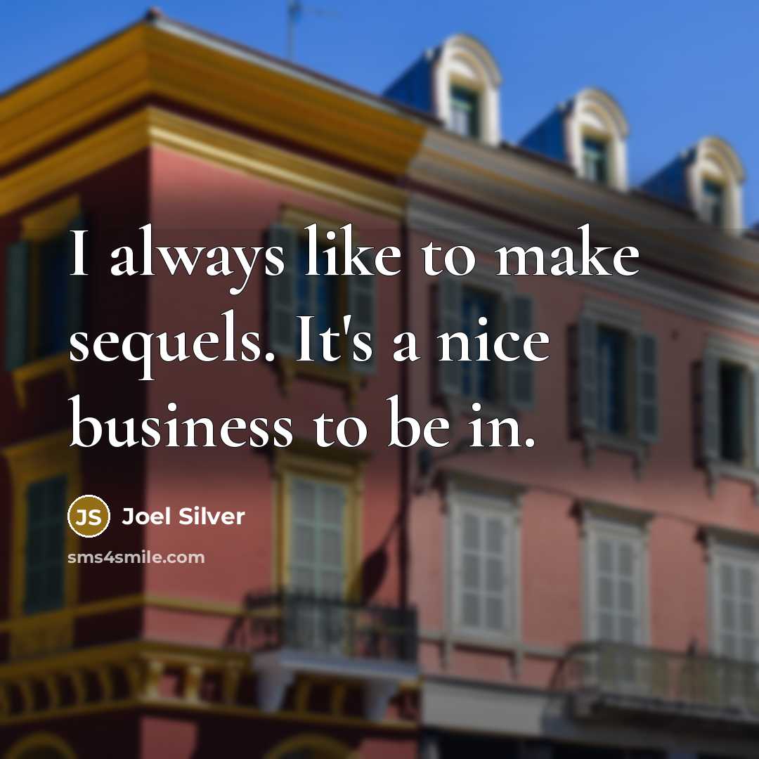 “I always like to make sequels. It's a nice business to be in.” quote by Joel Silver