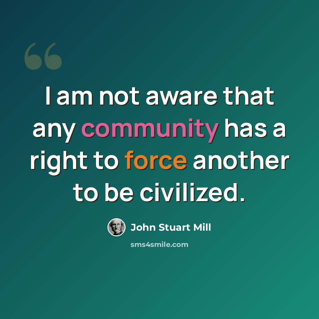 “I am not aware that any community has a right to force another to be civilized.” quote by John Stuart Mill
