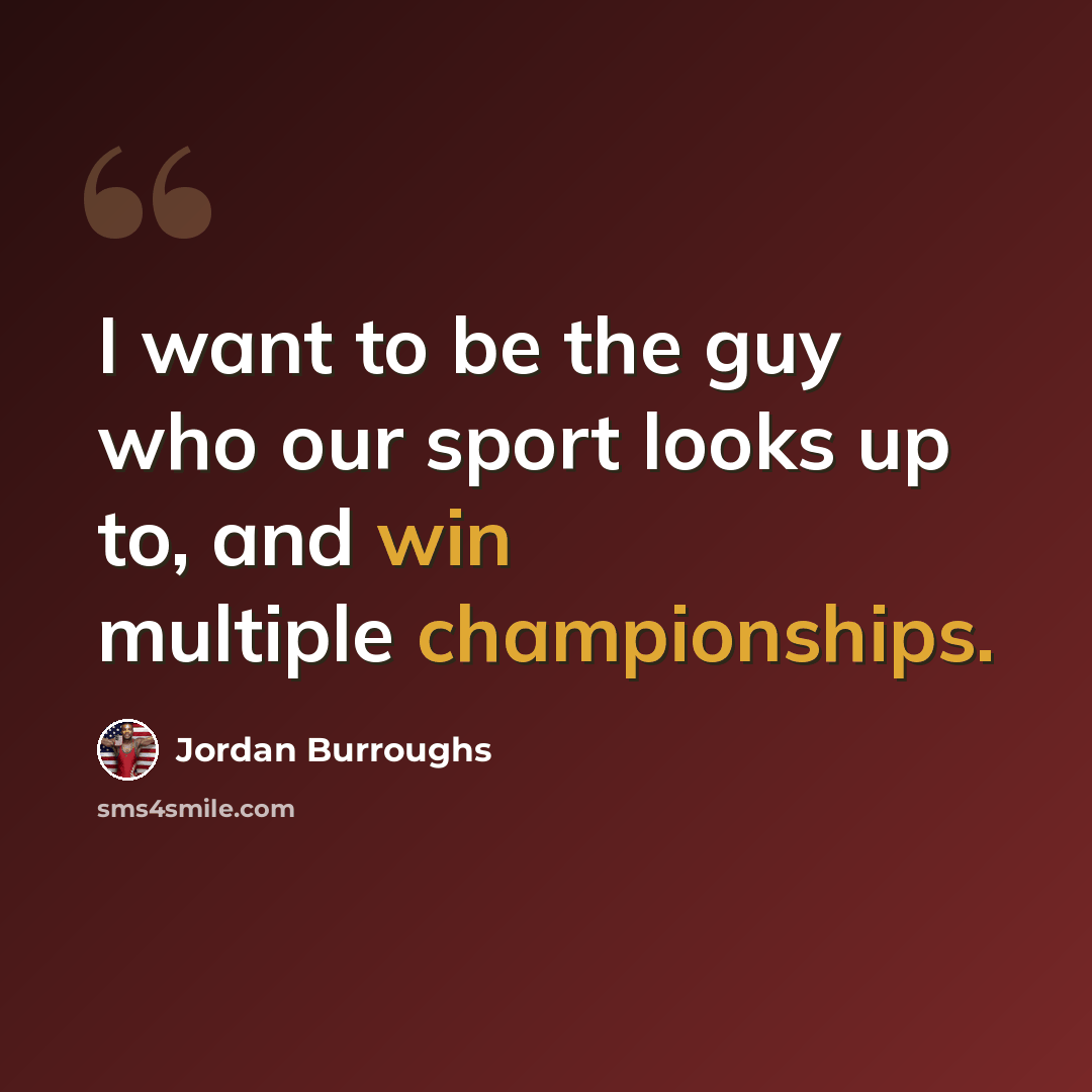“I want to be the guy who our sport looks up to, and win multiple championships.” quote by Jordan Burroughs