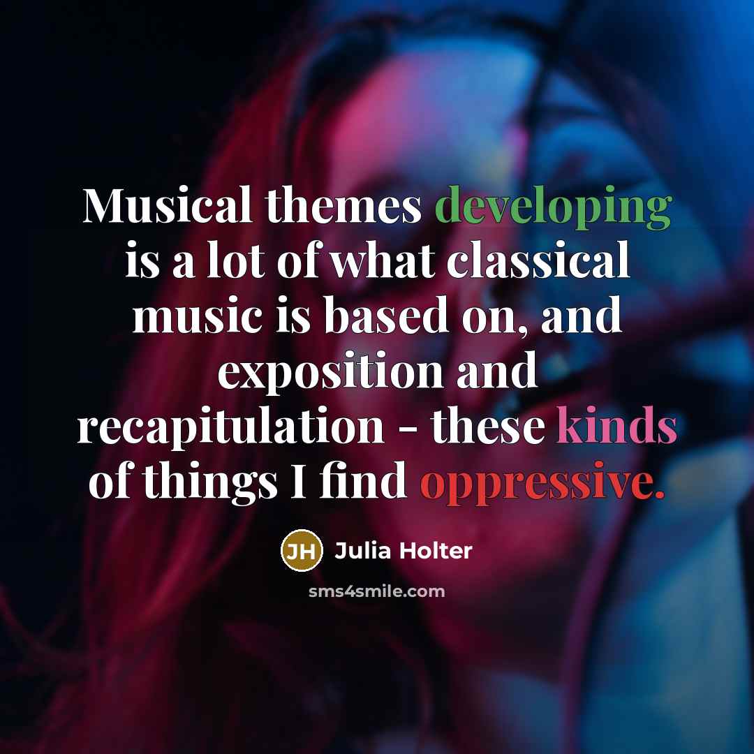“Musical themes developing is a lot of what classical music is based on, and exposition and recapitulation - these kinds of things I find oppressive.” quote by Julia Holter