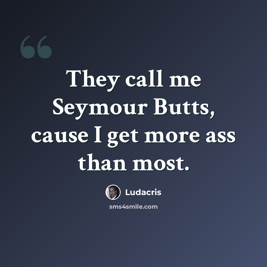 “They call me Seymour Butts, cause I get more ass than most.” quote by Ludacris