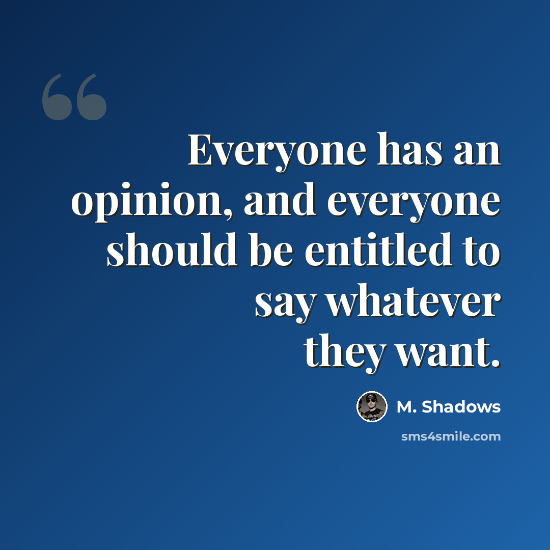 “Everyone has an opinion, and everyone should be entitled to say whatever they want.” quote by M. Shadows