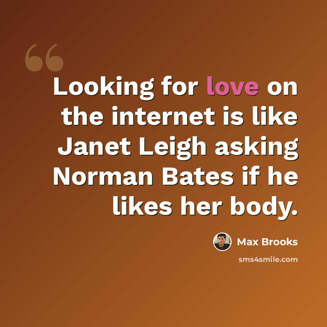 “Looking for love on the internet is like Janet Leigh asking Norman Bates if he likes her body.” quote by Max Brooks