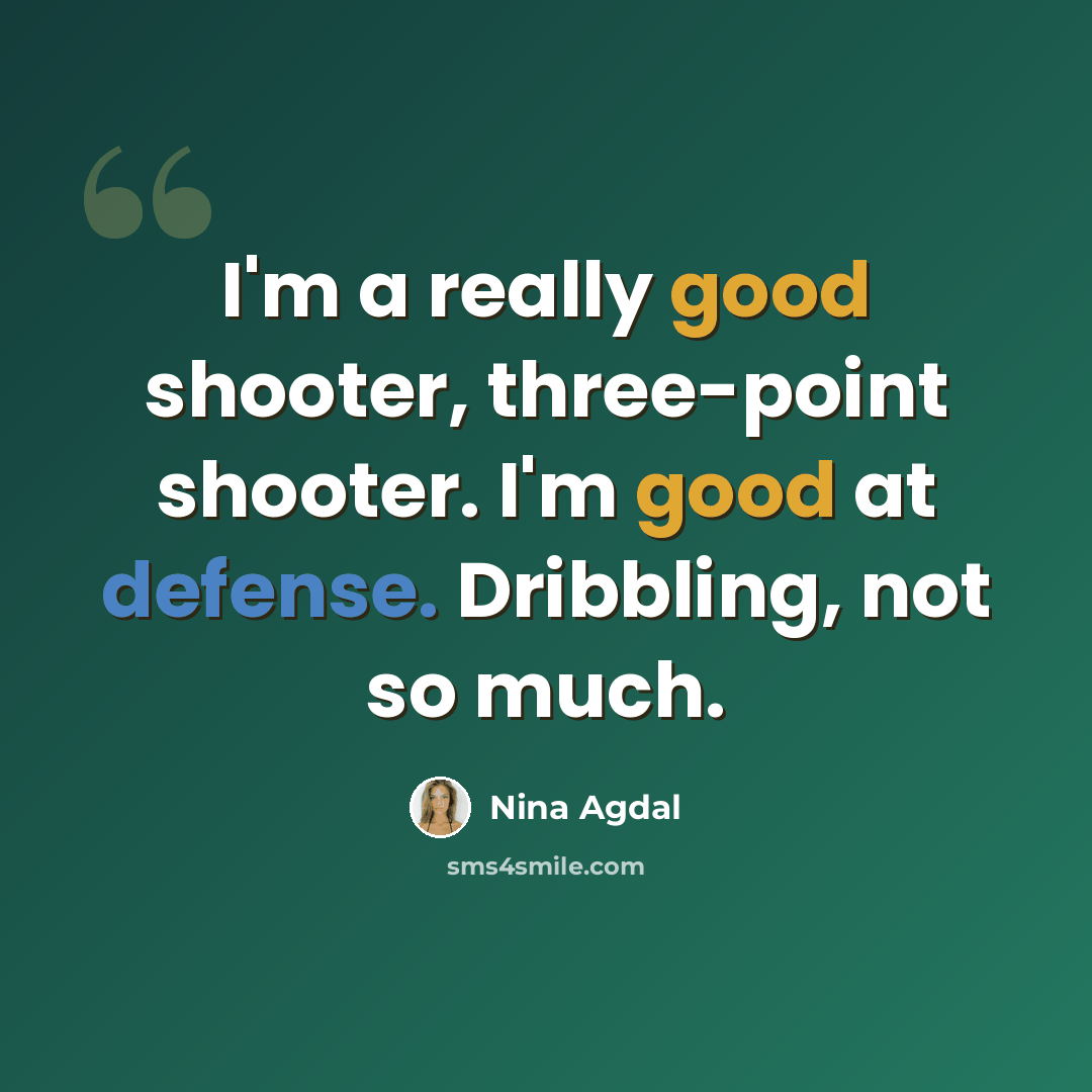 “I'm a really good shooter, three-point shooter. I'm good at defense. Dribbling, not so much.” quote by Nina Agdal