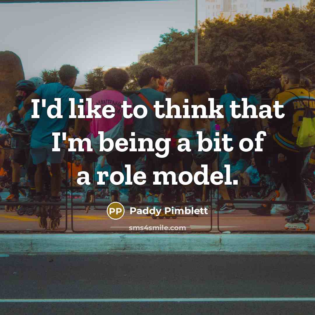 “I'd like to think that I'm being a bit of a role model.” quote by Paddy Pimblett