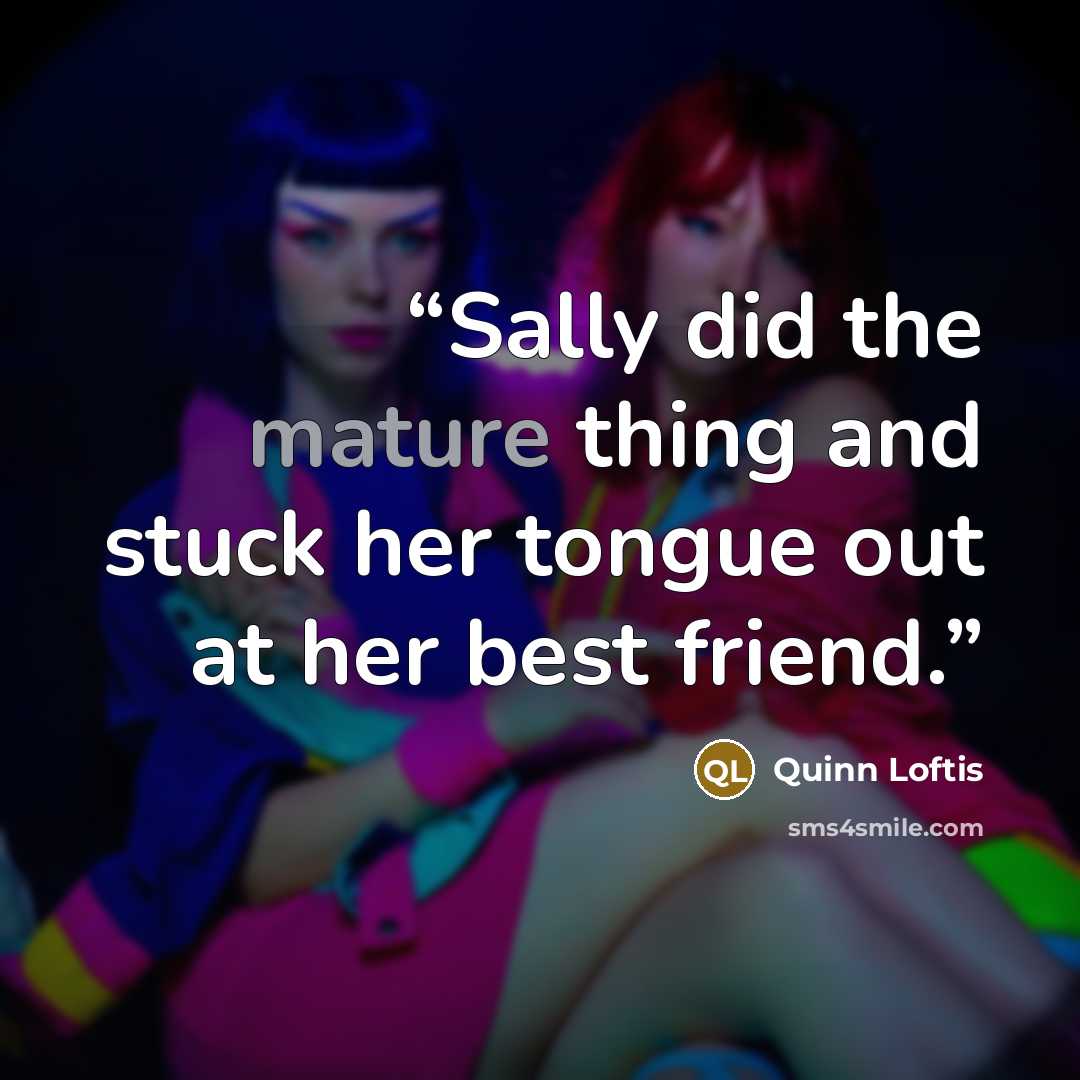 “Sally did the mature thing and stuck her tongue out at her best friend.” quote by Quinn Loftis