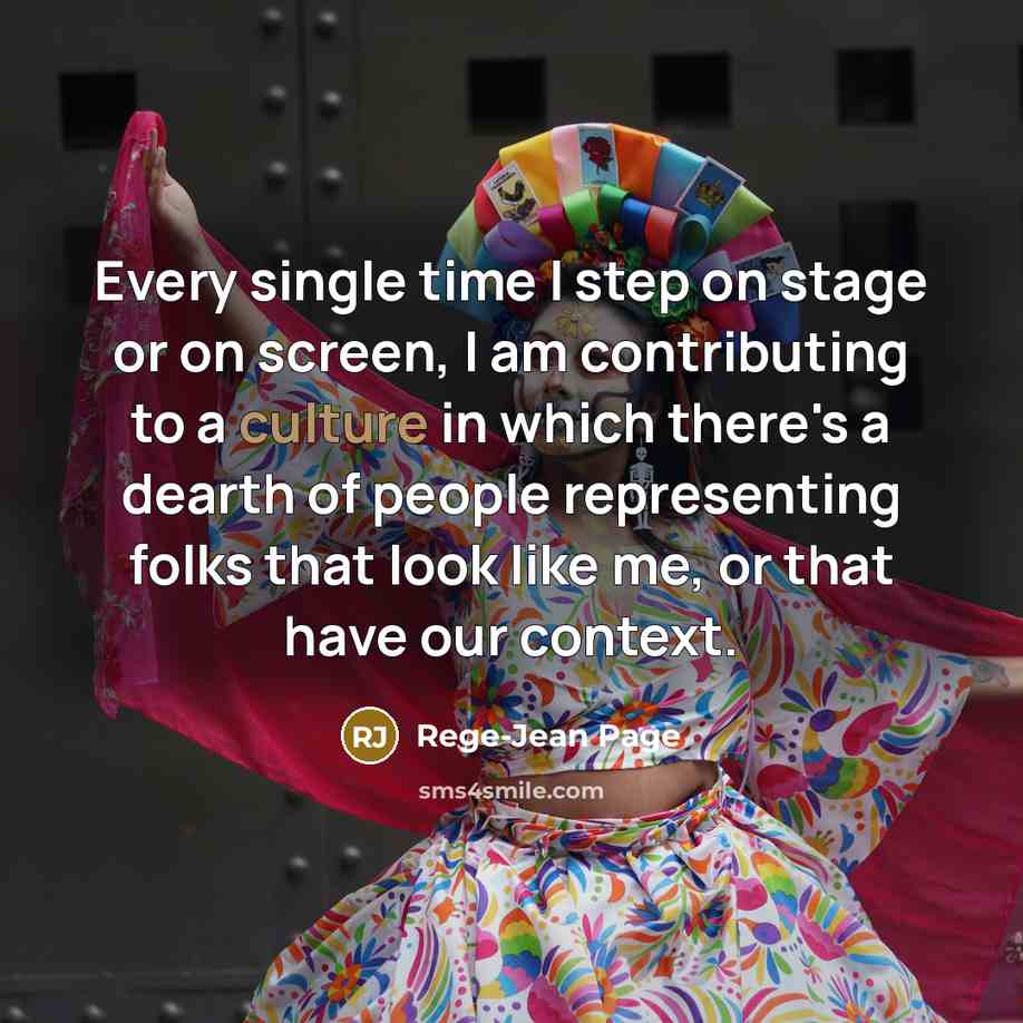 “Every single time I step on stage or on screen, I am contributing to a culture in which there's a dearth of people representing folks that look like me, or that have our context.” quote by Rege-Jean Page