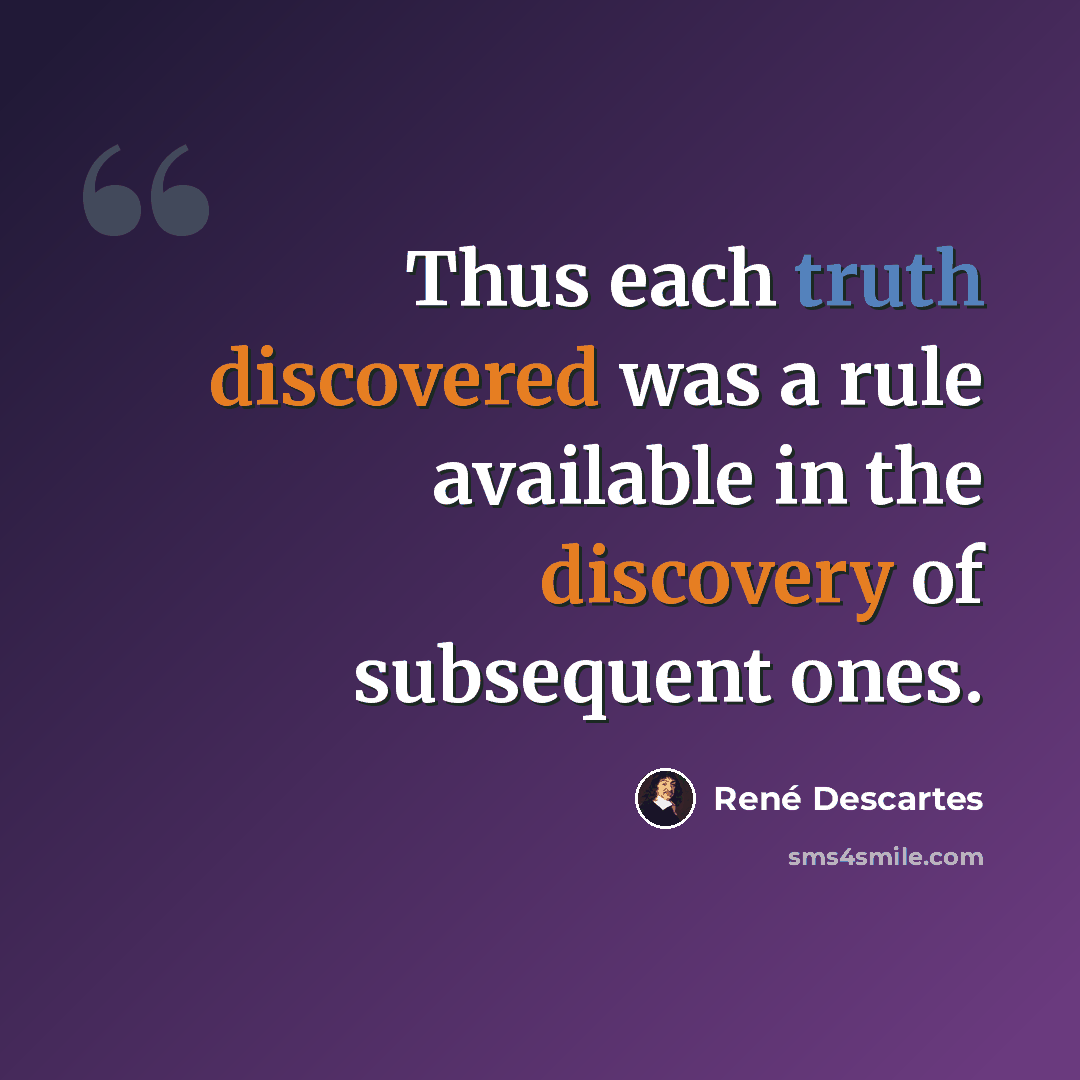 “Thus each truth discovered was a rule available in the discovery of subsequent ones.” quote by Rene Descartes