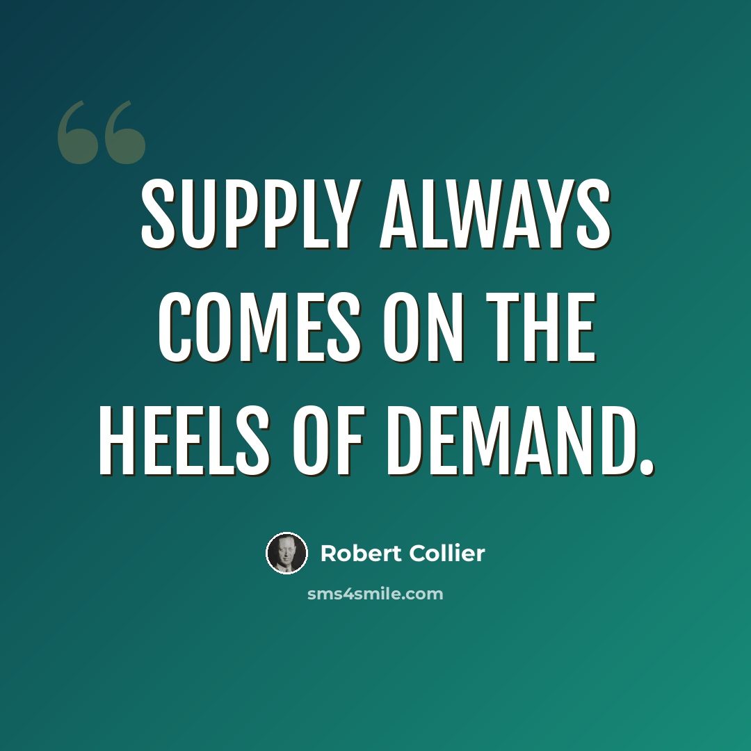 “Supply always comes on the heels of demand.” quote by Robert Collier
