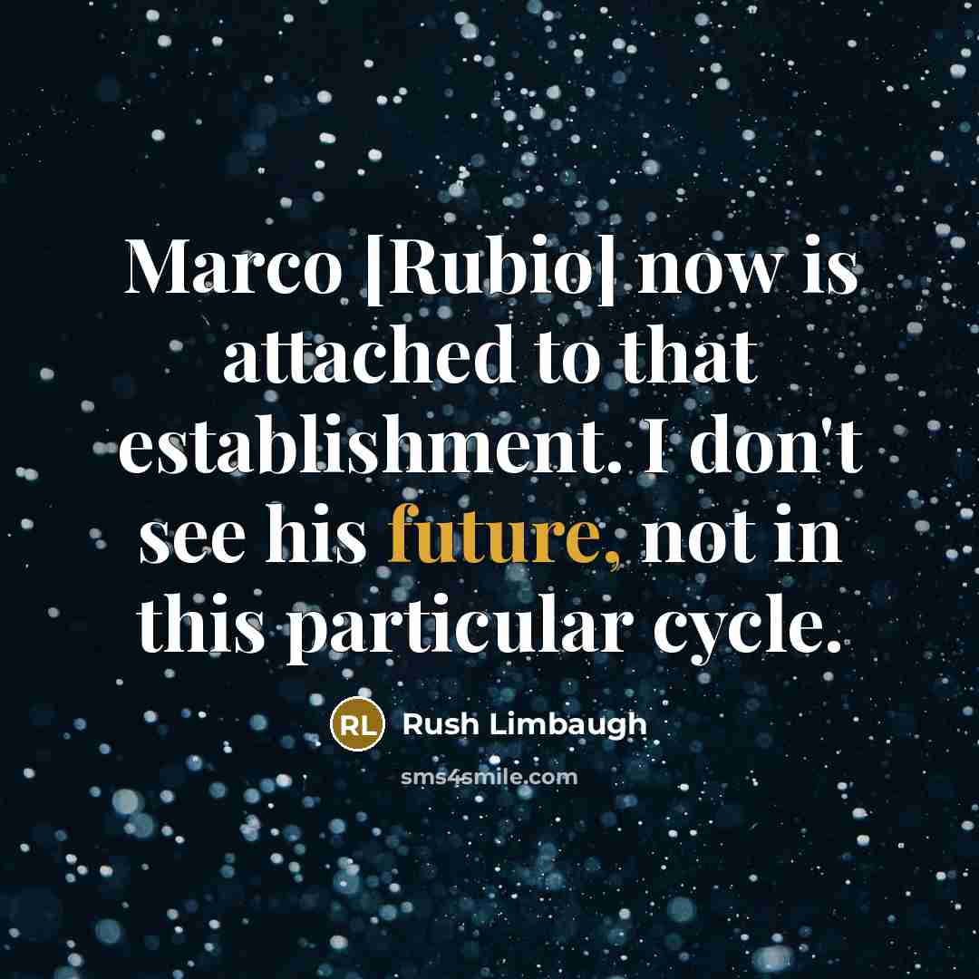 “Marco [Rubio] now is attached to that establishment. I don't see his future, not in this particular cycle.” quote by Rush Limbaugh