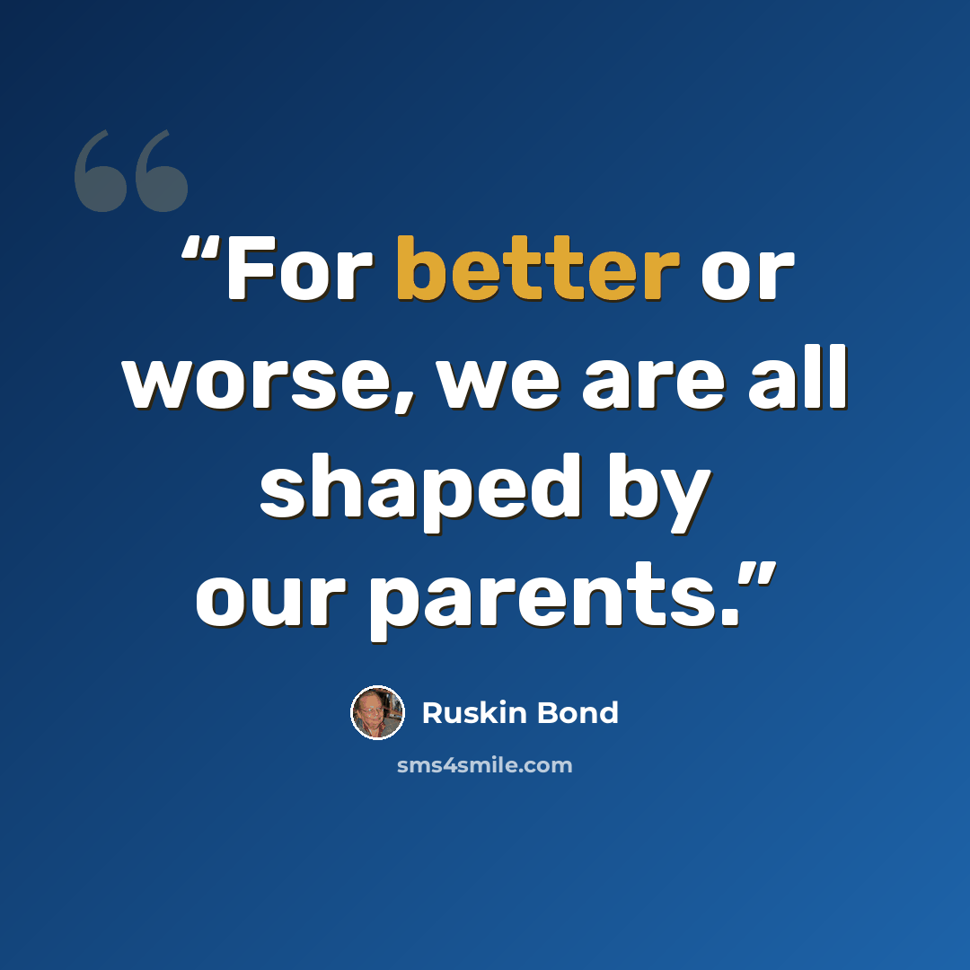 “For better or worse, we are all shaped by our parents.” quote by Ruskin Bond
