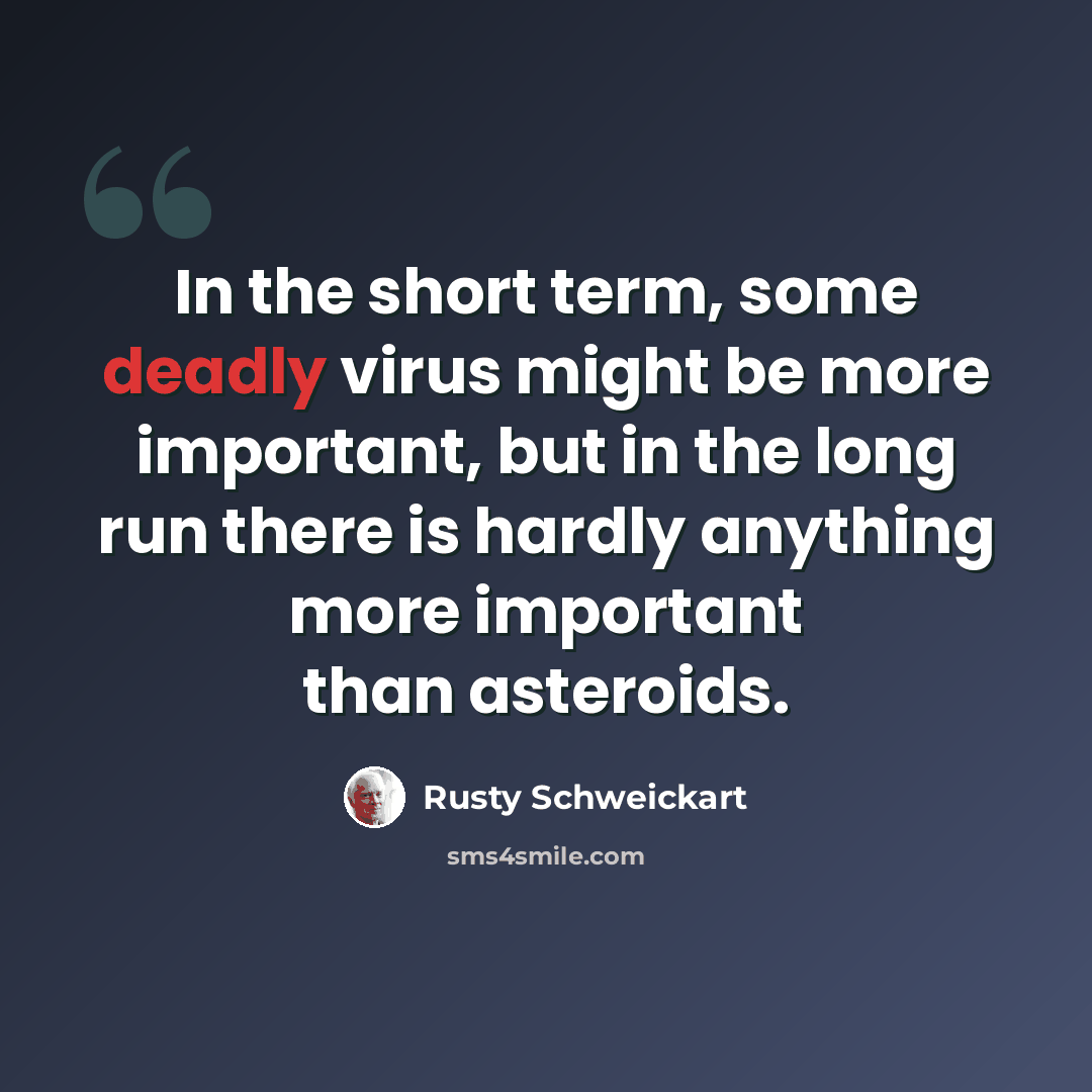 “In the short term, some deadly virus might be more important, but in the long run there is hardly anything more important than asteroids.” quote by Rusty Schweickart