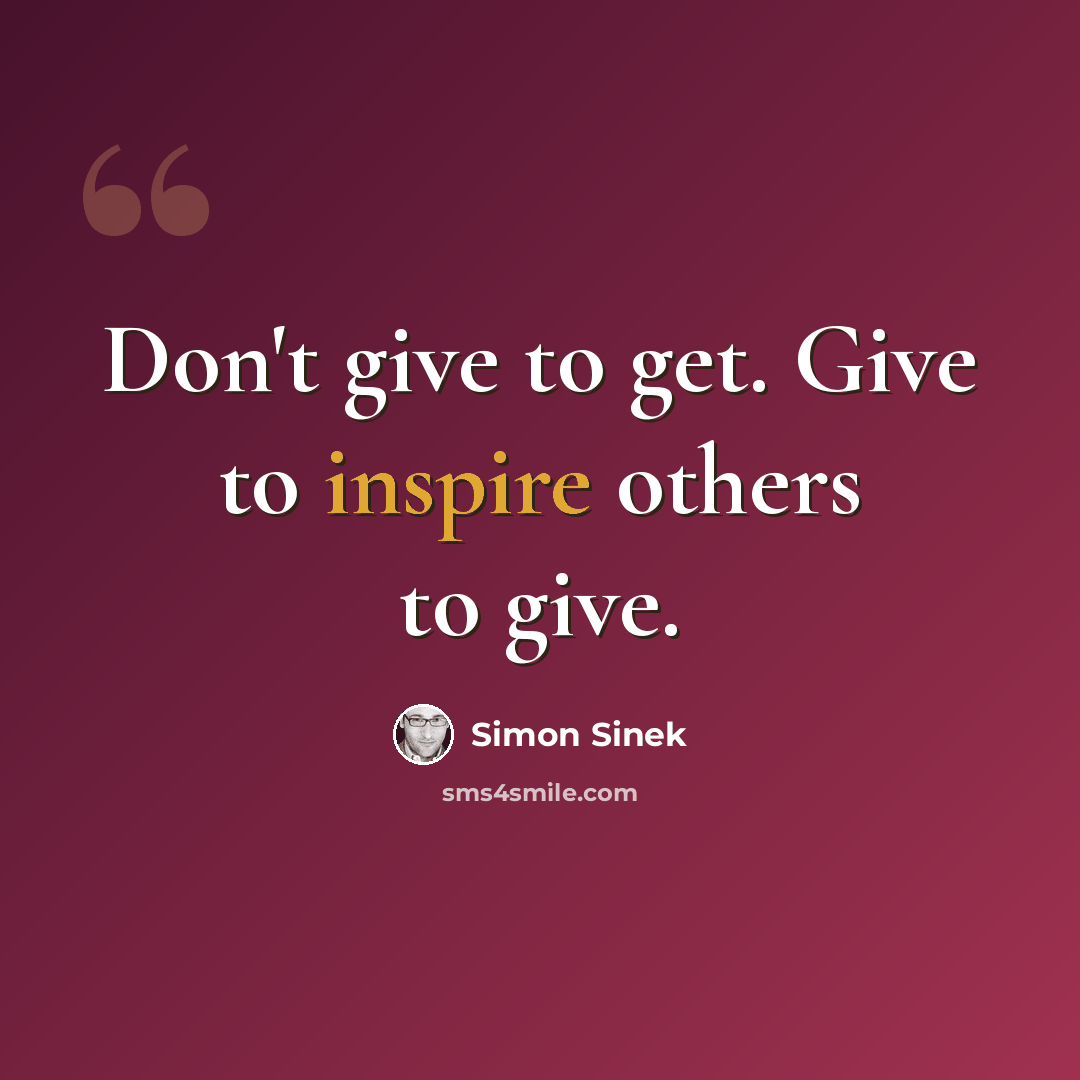 “Don't give to get. Give to inspire others to give.” quote by Simon Sinek