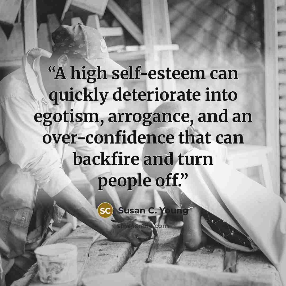 “A high self-esteem can quickly deteriorate into egotism, arrogance, and an over-confidence that can backfire and turn people off.” quote by Susan C. Young
