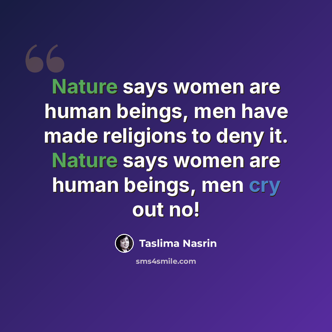 “Nature says women are human beings, men have made religions to deny it. Nature says women are human beings, men cry out no!” quote by Taslima Nasrin