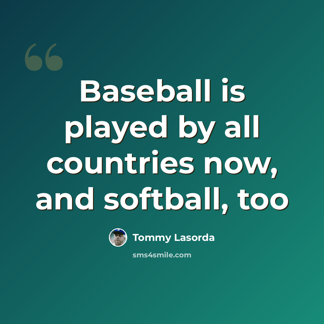 “Baseball is played by all countries now, and softball, too” quote by Tommy Lasorda