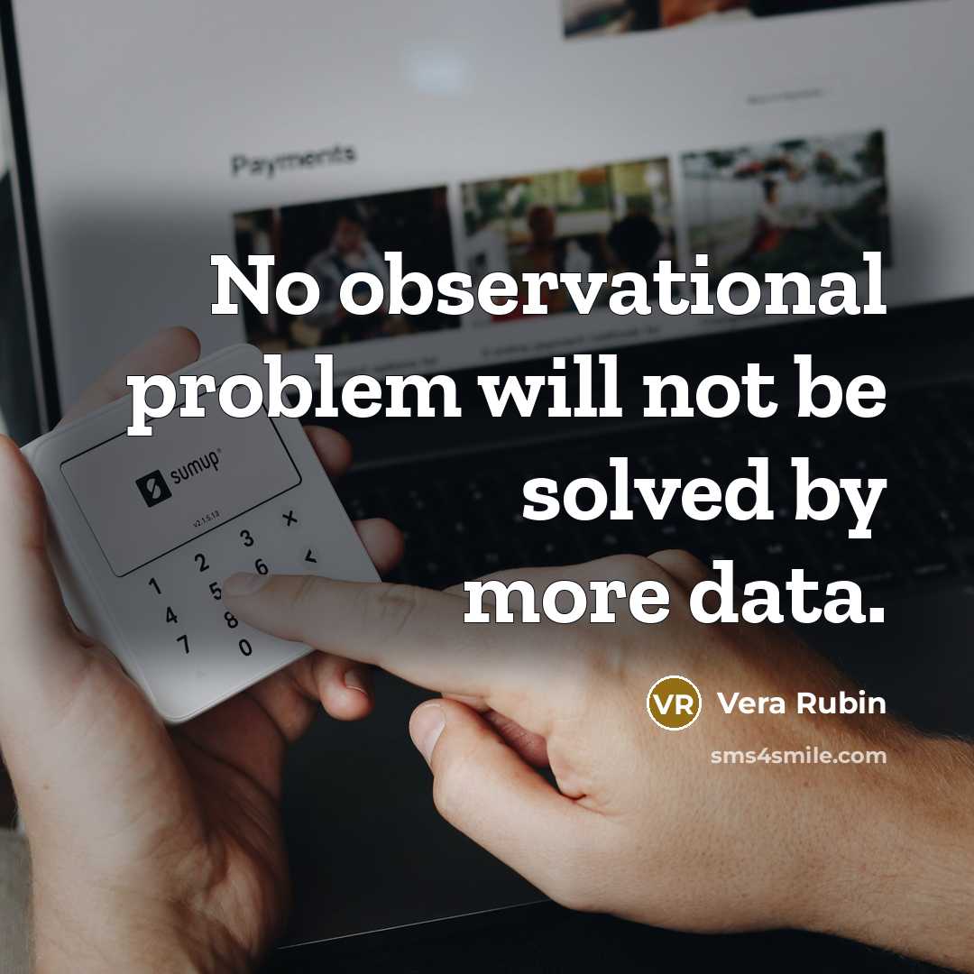 “No observational problem will not be solved by more data.” quote by Vera Rubin