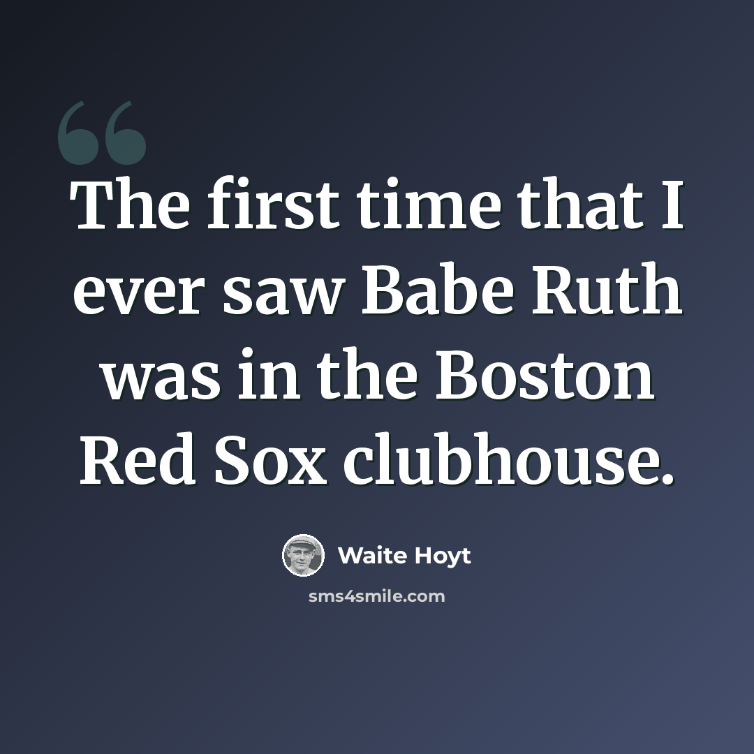 “The first time that I ever saw Babe Ruth was in the Boston Red Sox clubhouse.” quote by Waite Hoyt
