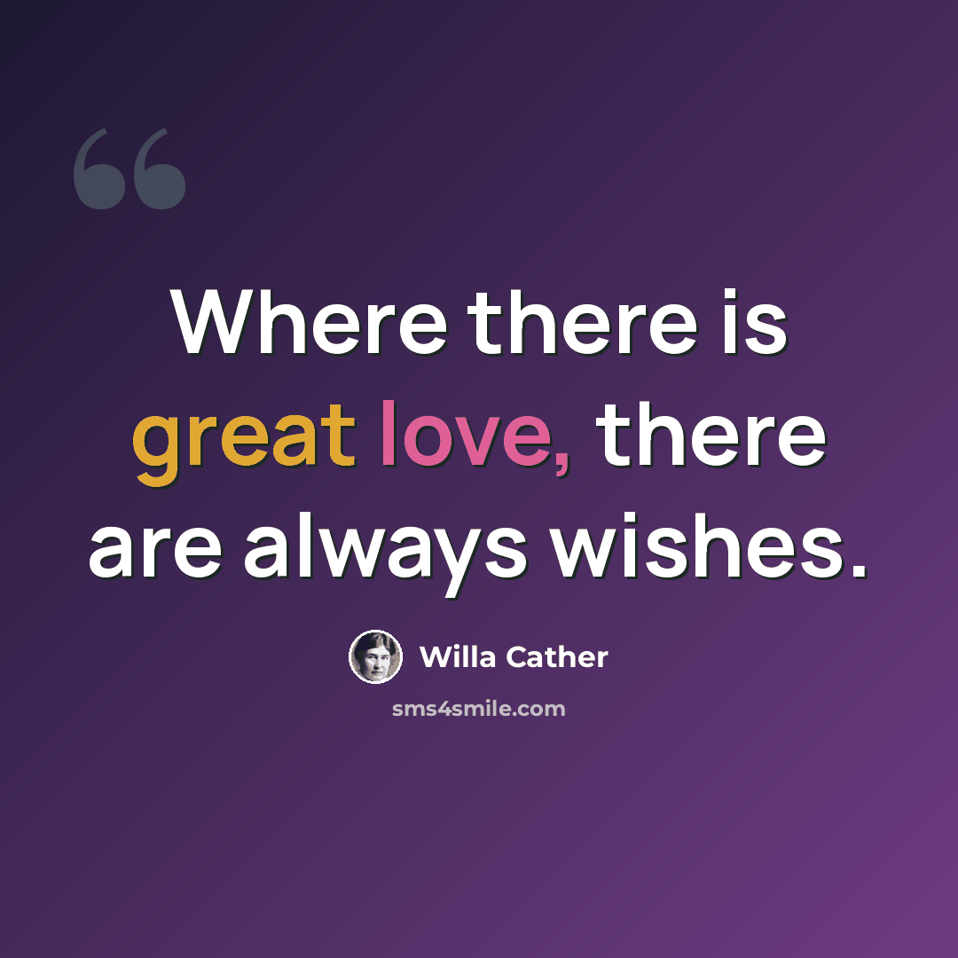 “Where there is great love, there are always wishes.” quote by Willa Cather