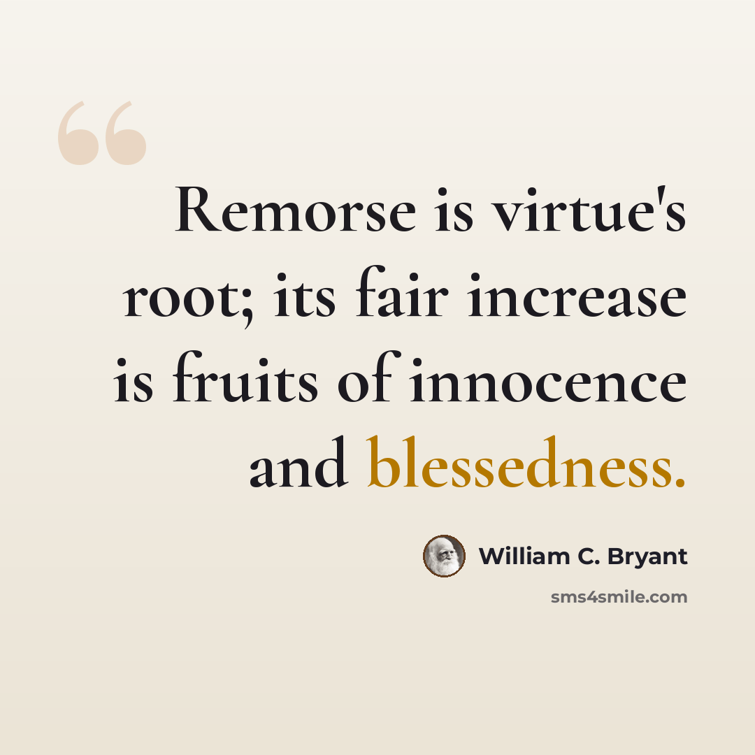 “Remorse is virtue's root; its fair increase is fruits of innocence and blessedness.” quote by William C. Bryant