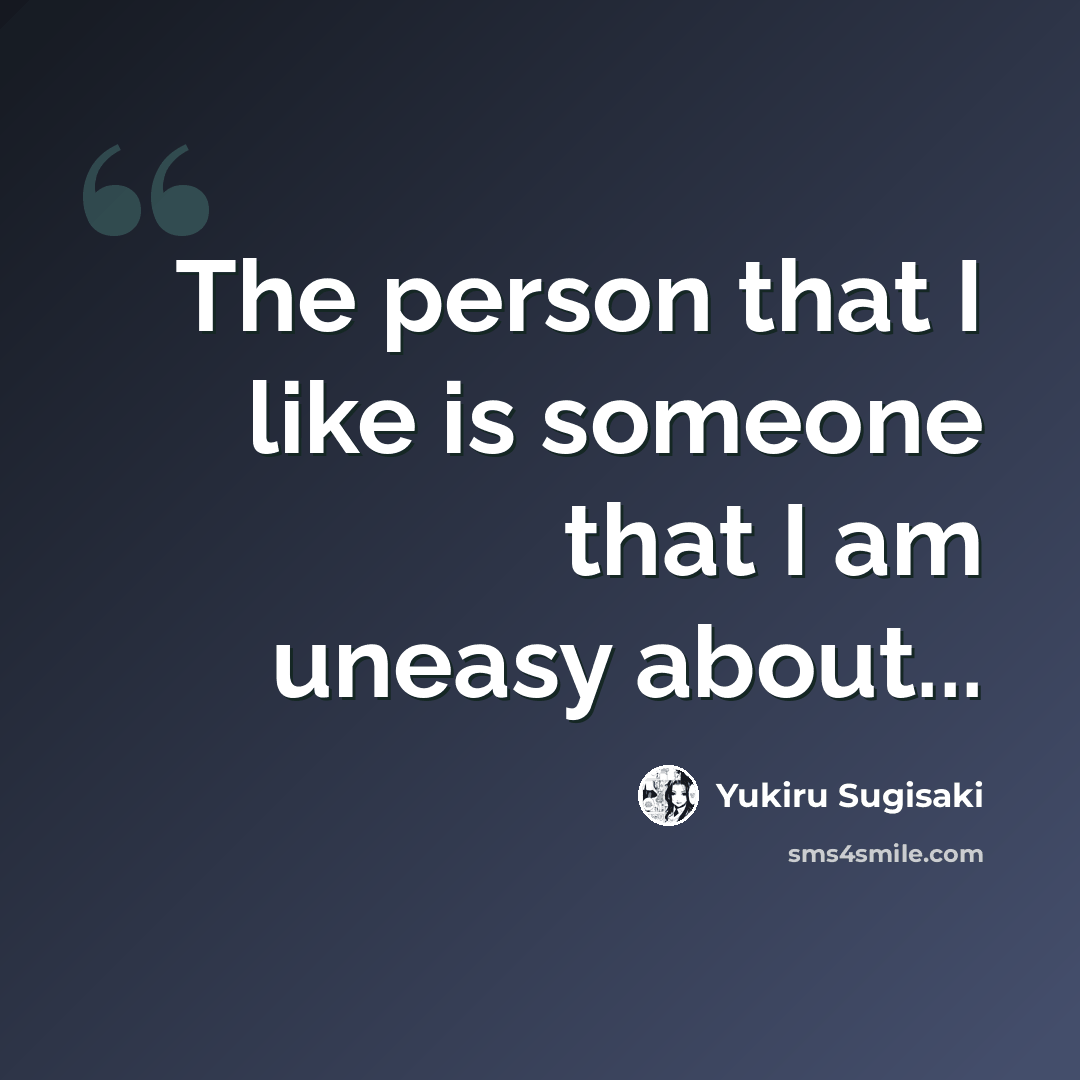 “The person that I like is someone that I am uneasy about...” quote by Yukiru Sugisaki