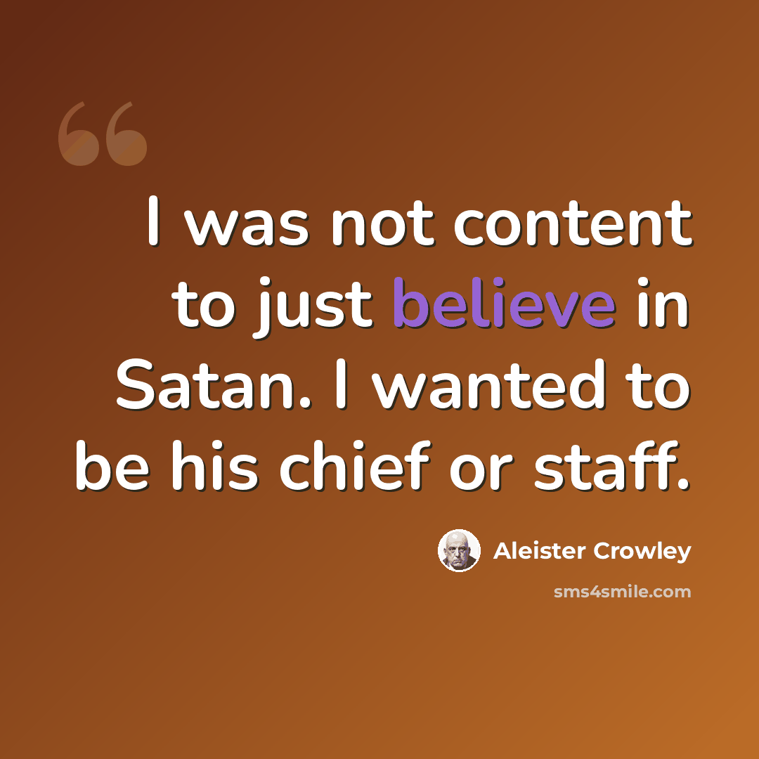 “I was not content to just believe in Satan. I wanted to be his chief or staff.” quote by Aleister Crowley