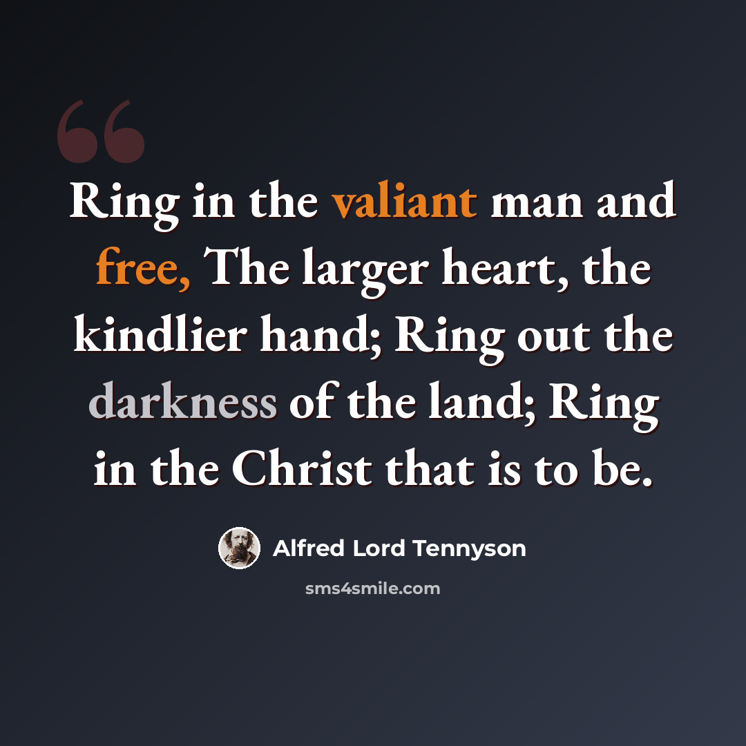 “Ring in the valiant man and free, The larger heart, the kindlier hand; Ring out the darkness of the land; Ring in the Christ that is to be.” quote by Alfred Lord Tennyson