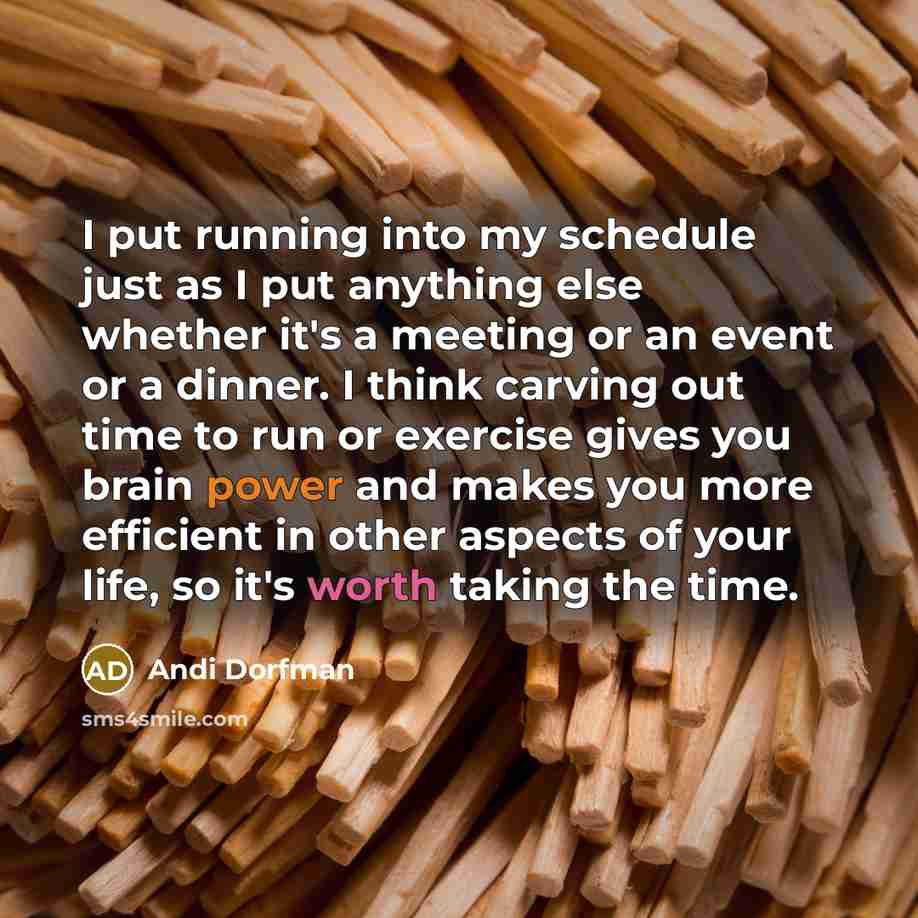 “I put running into my schedule just as I put anything else whether it's a meeting or an event or a dinner. I think carving out time to run or exercise gives you brain power and makes you more efficient in other aspects of your life, so it's worth taking the time.” quote by Andi Dorfman