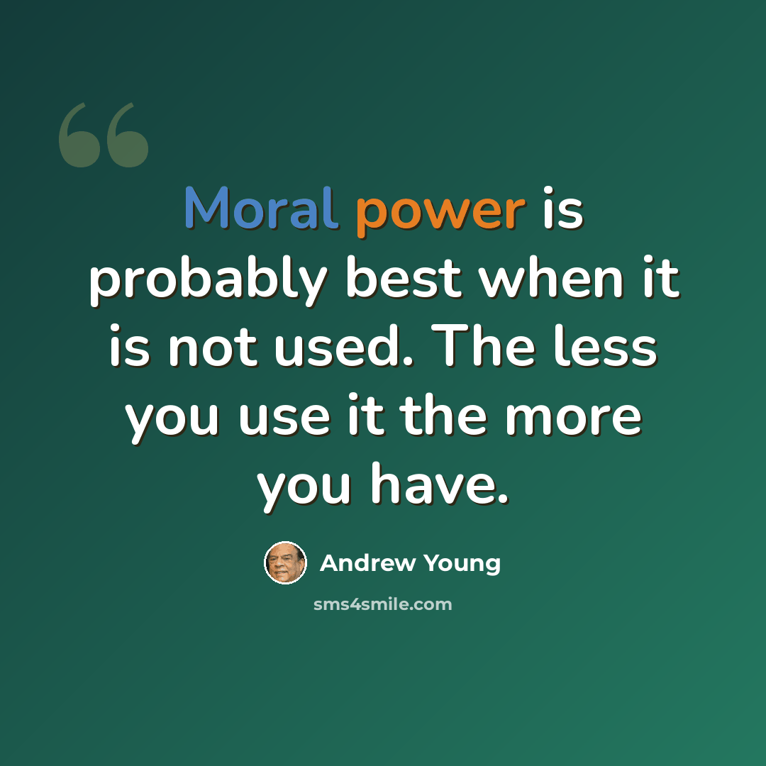 “Moral power is probably best when it is not used. The less you use it the more you have.” quote by Andrew Young