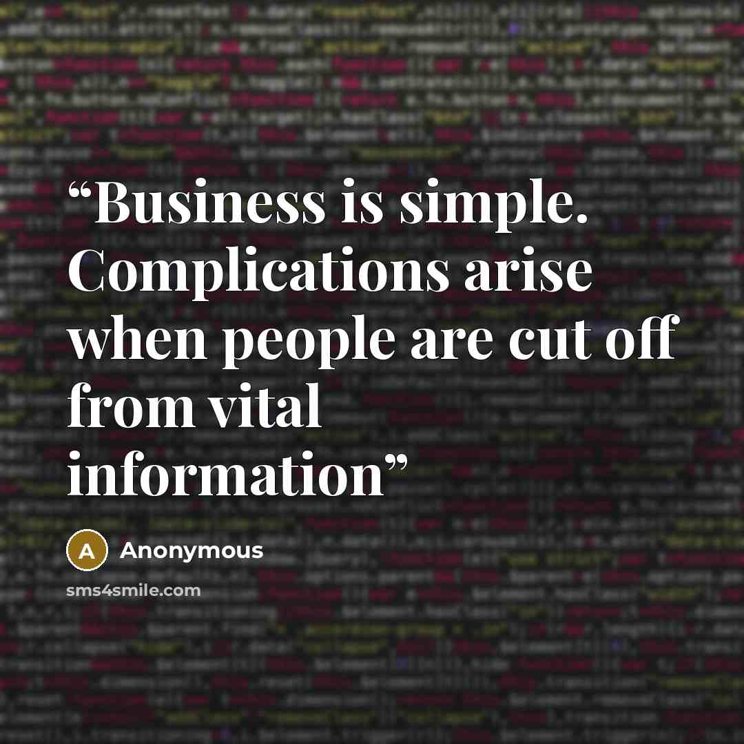 “Business is simple. Complications arise when people are cut off from vital information” quote by Anonymous