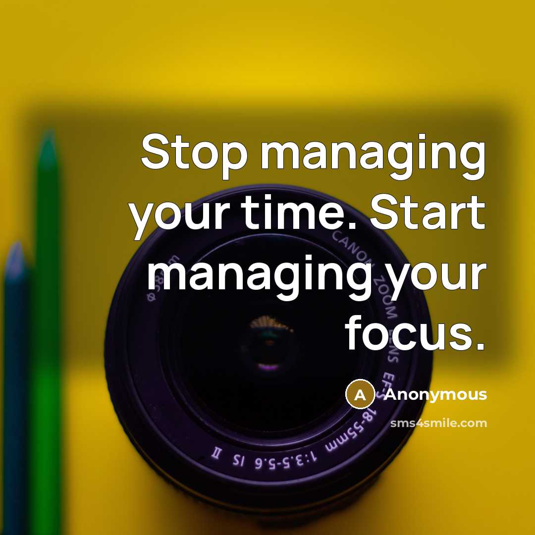 “Stop managing your time. Start managing your focus.” quote by Anonymous