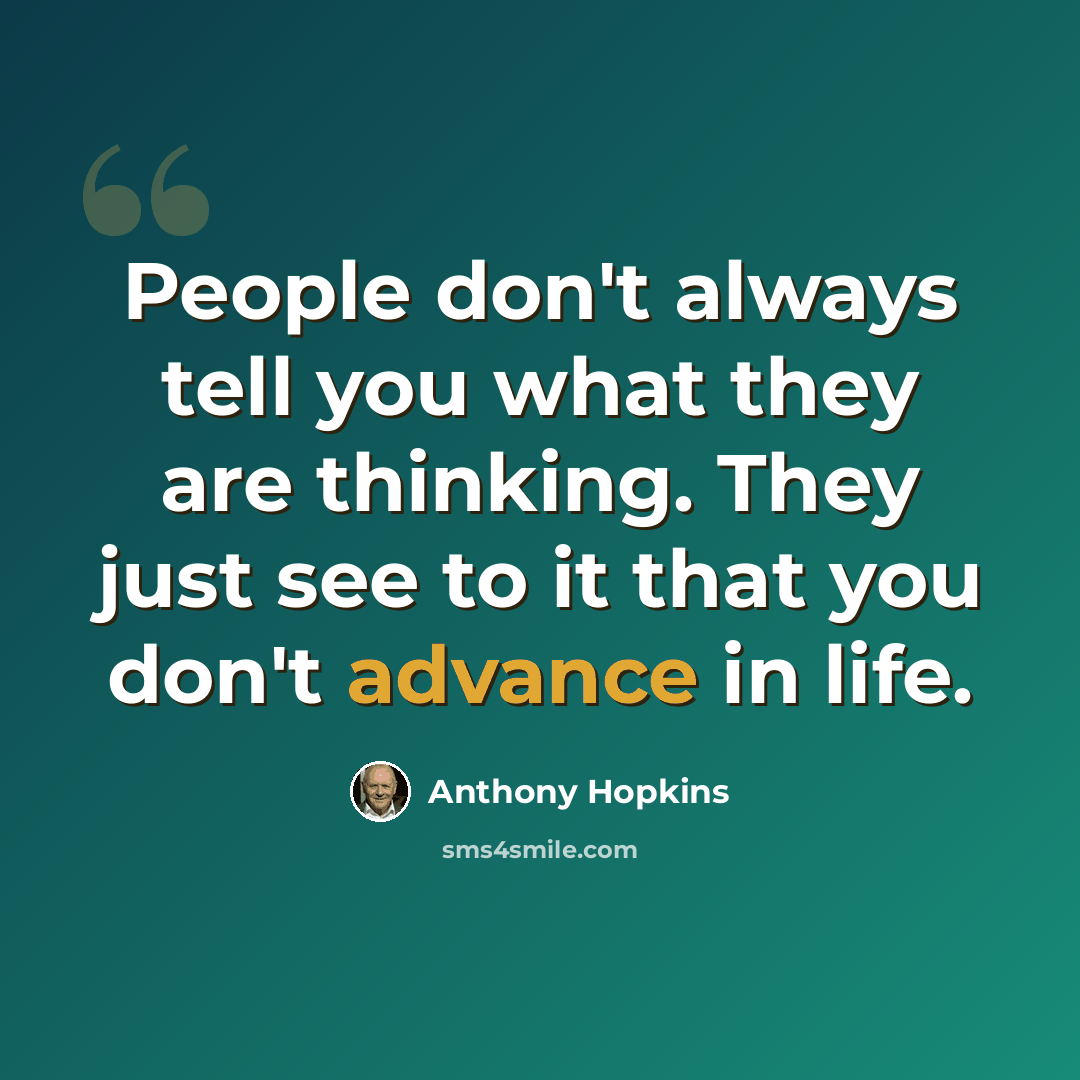 “People don't always tell you what they are thinking. They just see to it that you don't advance in life.” quote by Anthony Hopkins