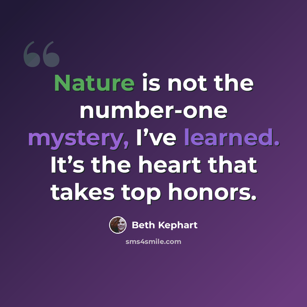 “Nature is not the number-one mystery, I’ve learned. It’s the heart that takes top honors.” quote by Beth Kephart