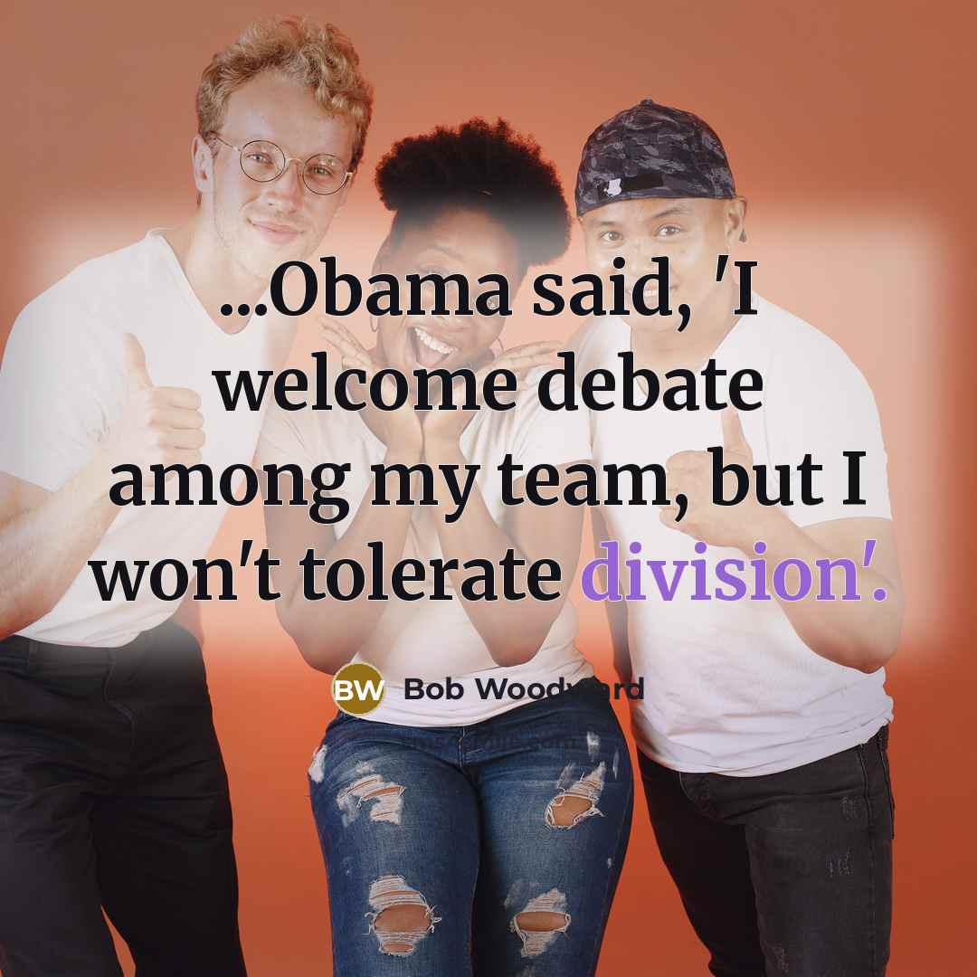 “...Obama said, 'I welcome debate among my team, but I won't tolerate division'.” quote by Bob Woodward