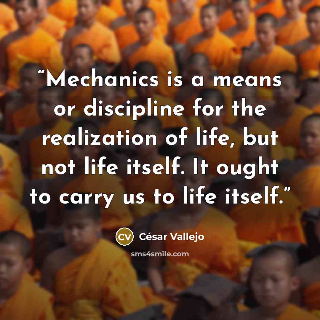 “Mechanics is a means or discipline for the realization of life, but not life itself. It ought to carry us to life itself.” quote by César Vallejo