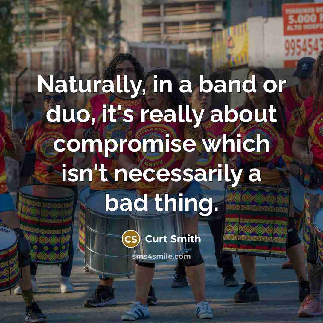 “Naturally, in a band or duo, it's really about compromise which isn't necessarily a bad thing.” quote by Curt Smith
