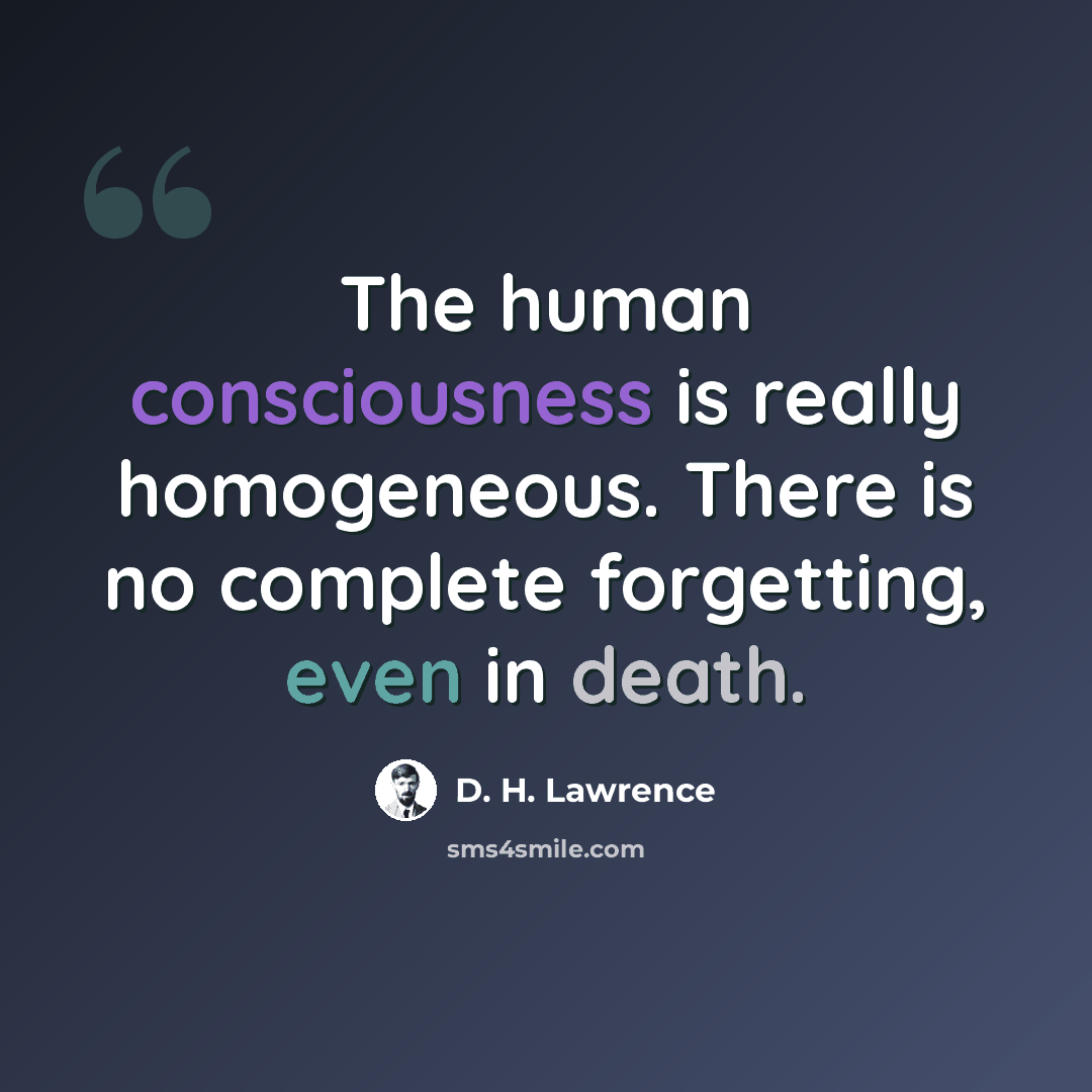 “The human consciousness is really homogeneous. There is no complete forgetting, even in death.” quote by D. H. Lawrence