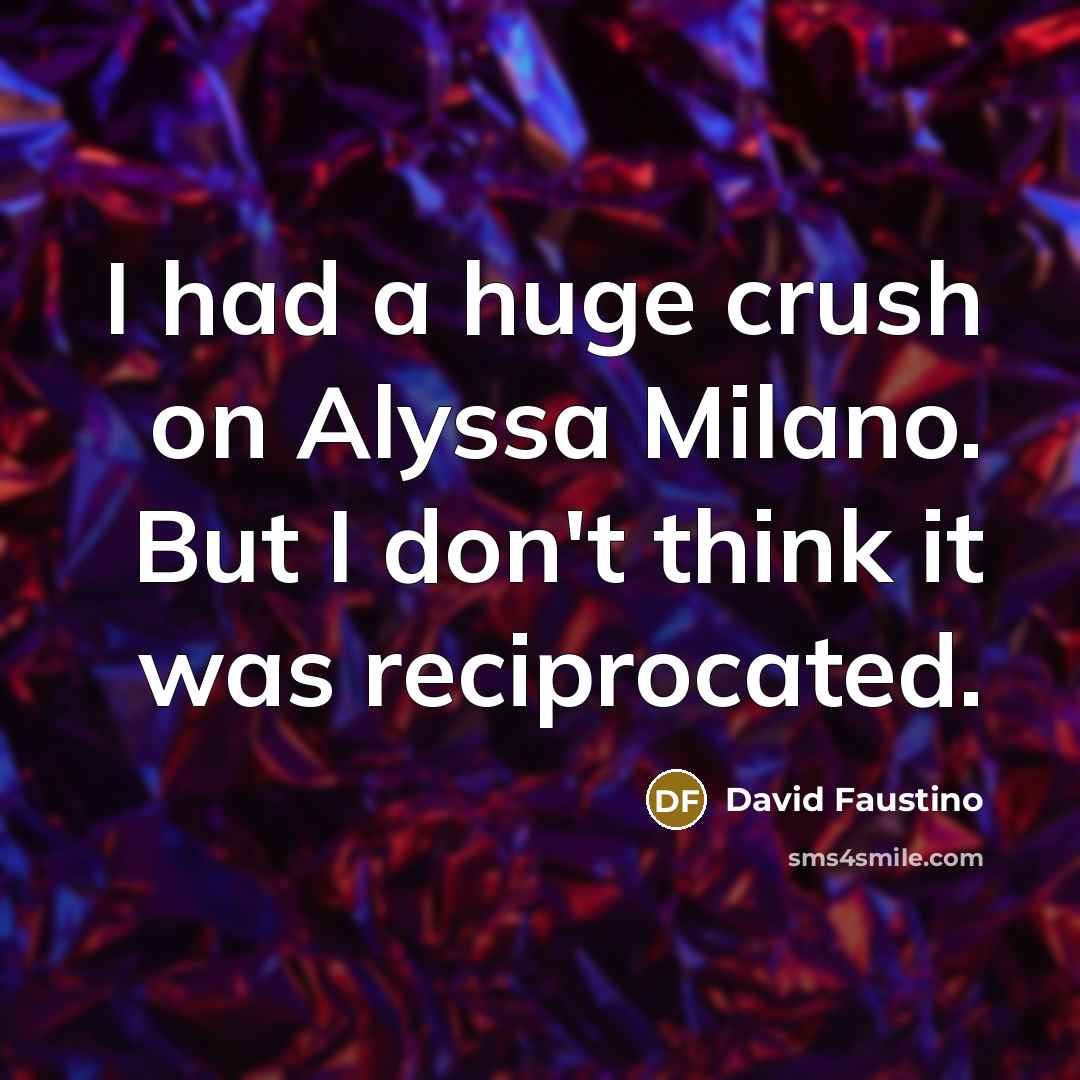 “I had a huge crush on Alyssa Milano. But I don't think it was reciprocated.” quote by David Faustino