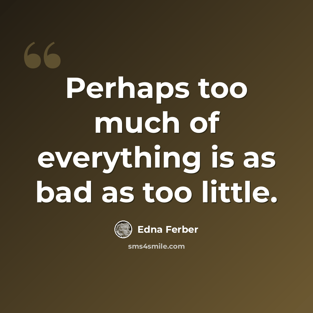 “Perhaps too much of everything is as bad as too little.” quote by Edna Ferber