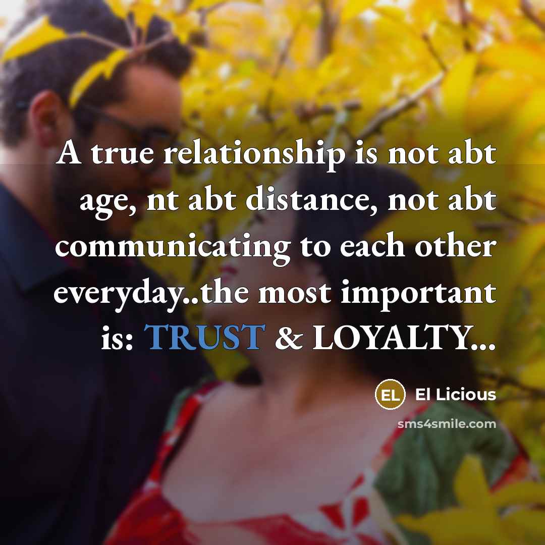 “A true relationship is not abt age, nt abt distance, not abt communicating to each other everyday..the most important is: TRUST & LOYALTY...” quote by El Licious