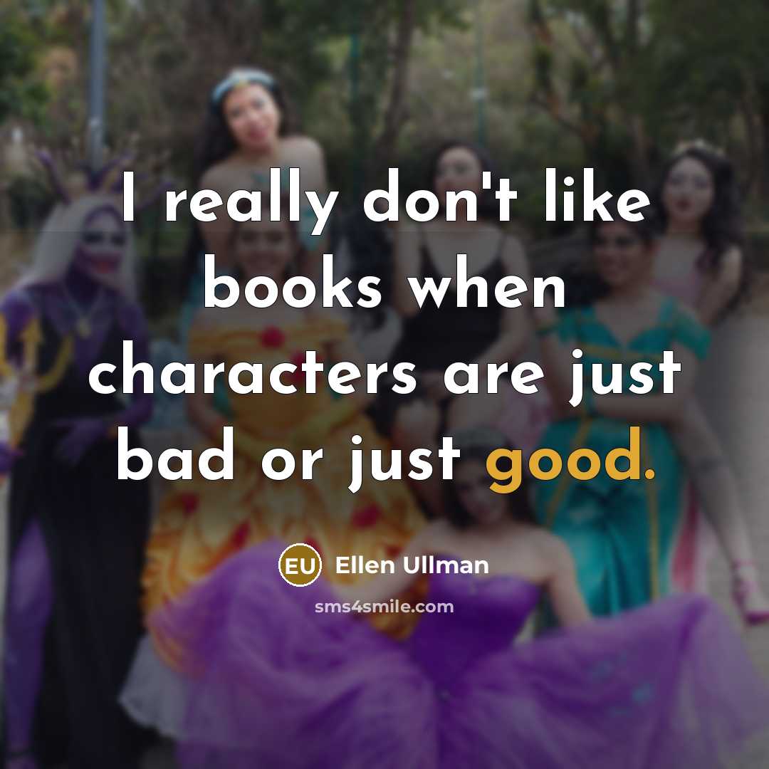 “I really don't like books when characters are just bad or just good.” quote by Ellen Ullman