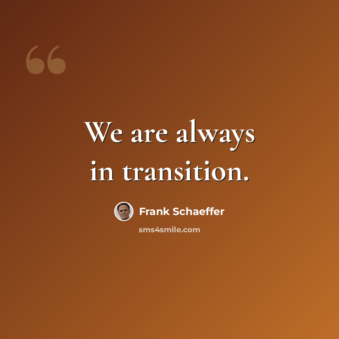 “We are always in transition.” quote by Frank Schaeffer