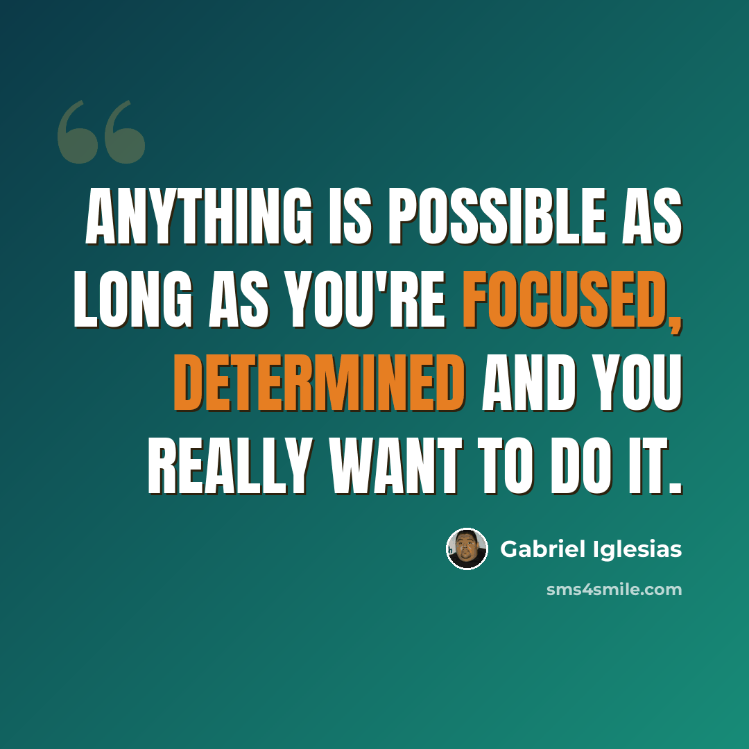 “Anything is possible as long as you're focused, determined and you really want to do it.” quote by Gabriel Iglesias