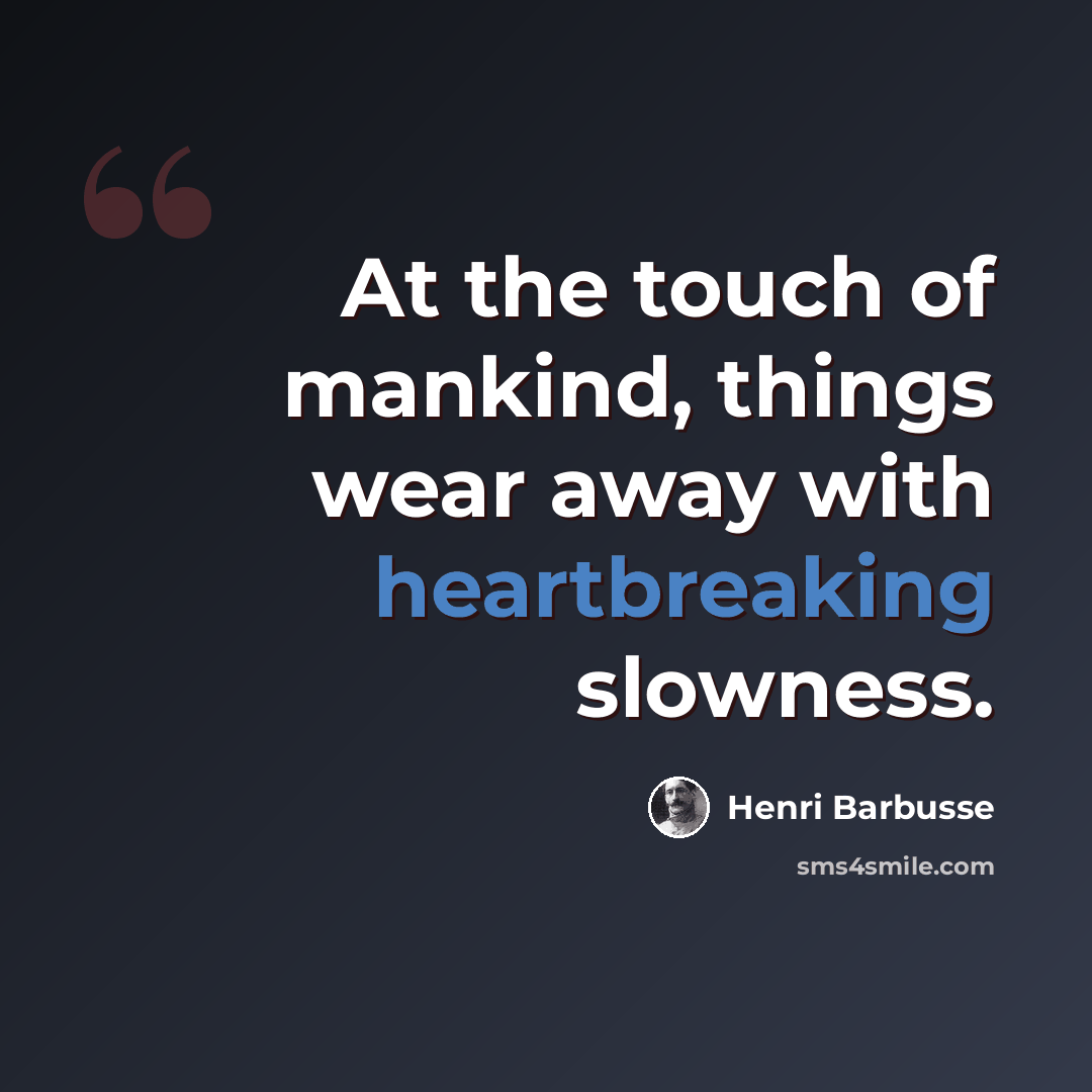 “At the touch of mankind, things wear away with heartbreaking slowness.” quote by Henri Barbusse