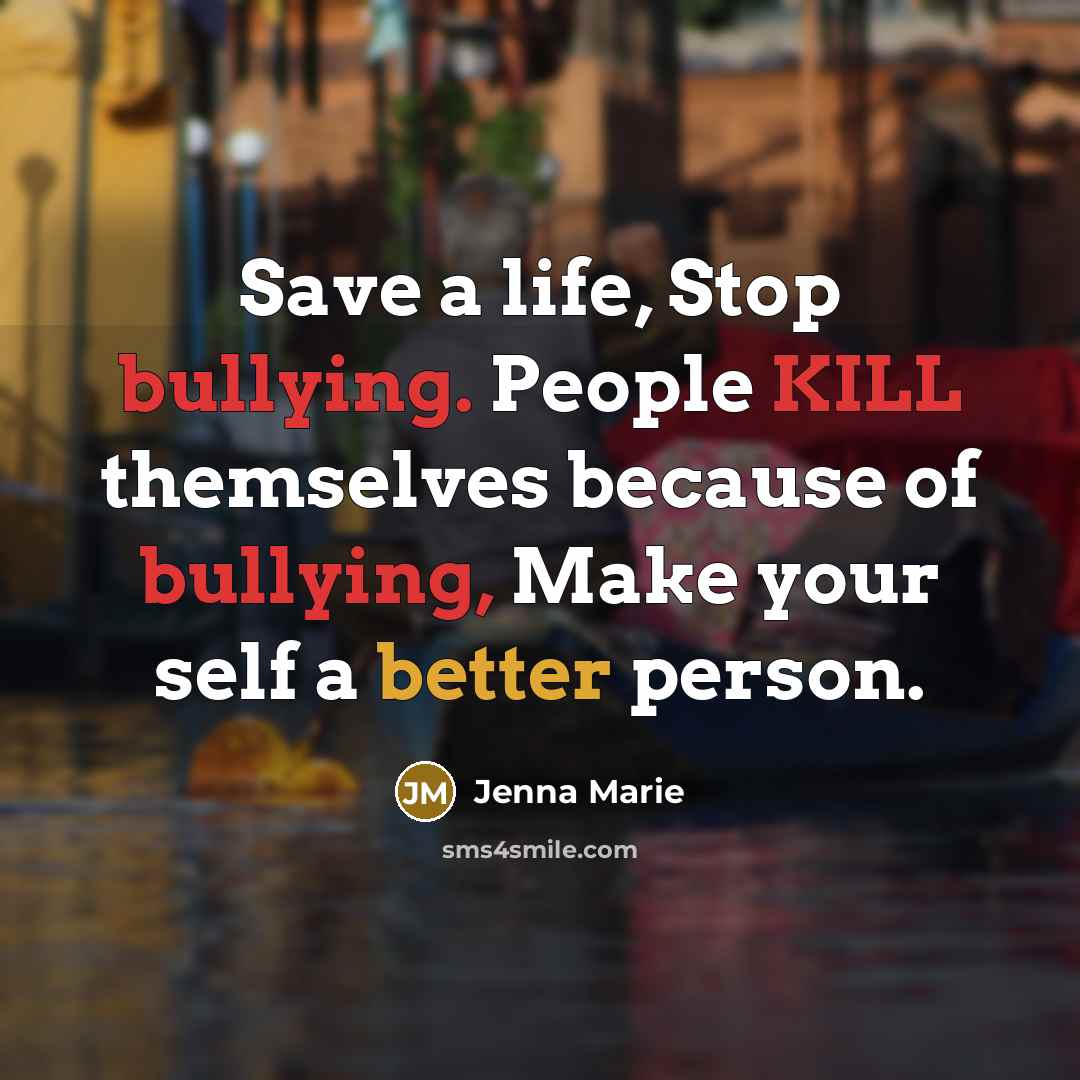 “Save a life, Stop bullying. People KILL themselves because of bullying, Make your self a better person.” quote by Jenna Marie