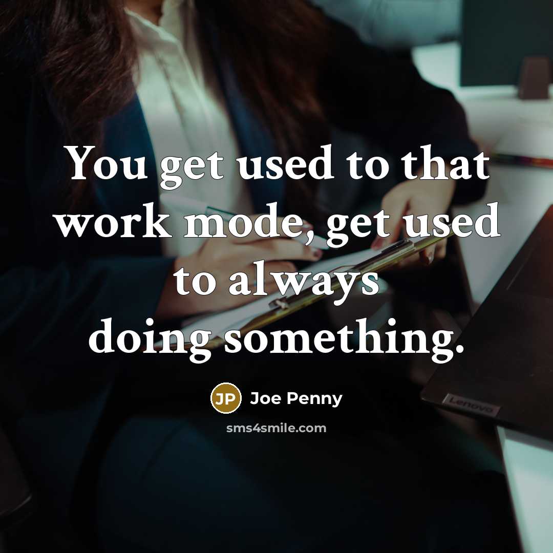 “You get used to that work mode, get used to always doing something.” quote by Joe Penny
